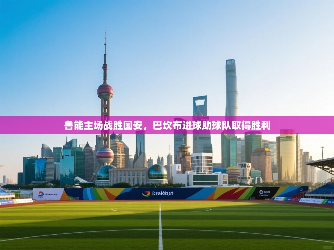 鲁能主场战胜国安，巴坎布进球助球队取得胜利  第2张