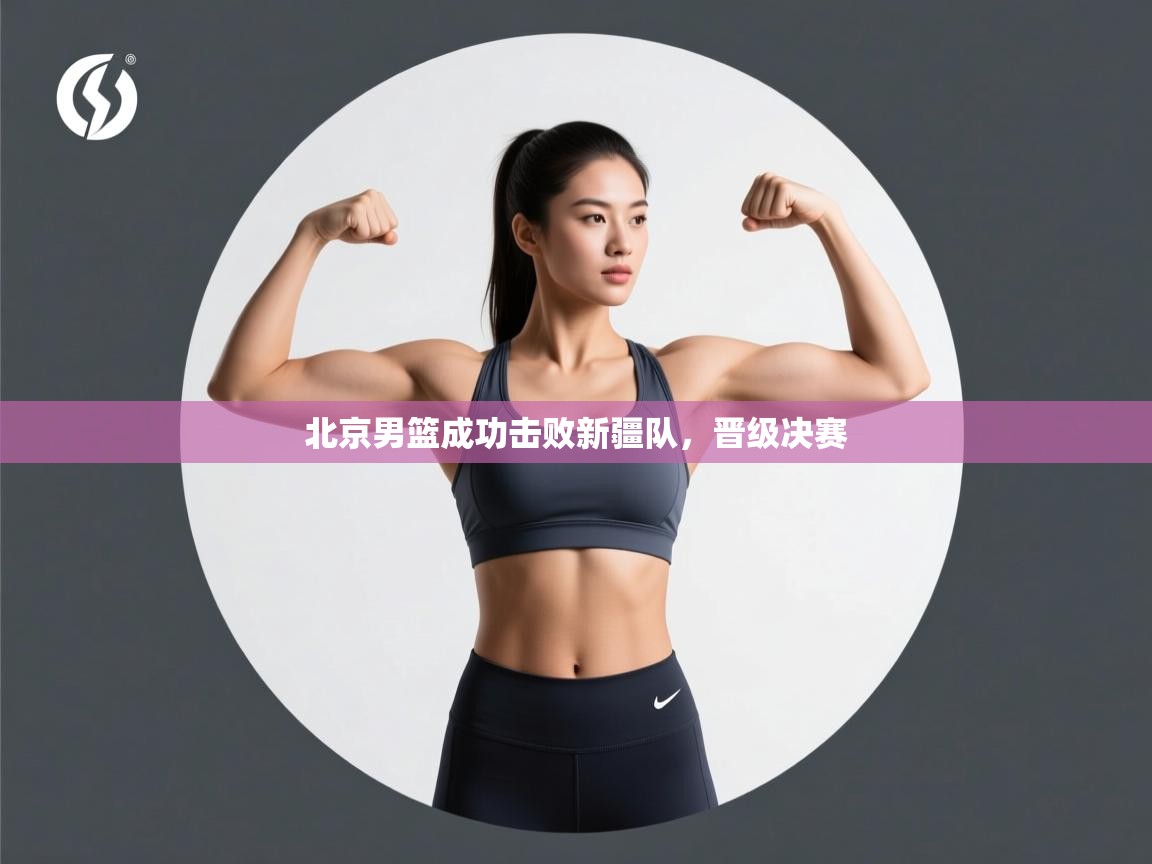 北京男篮成功击败新疆队，晋级决赛