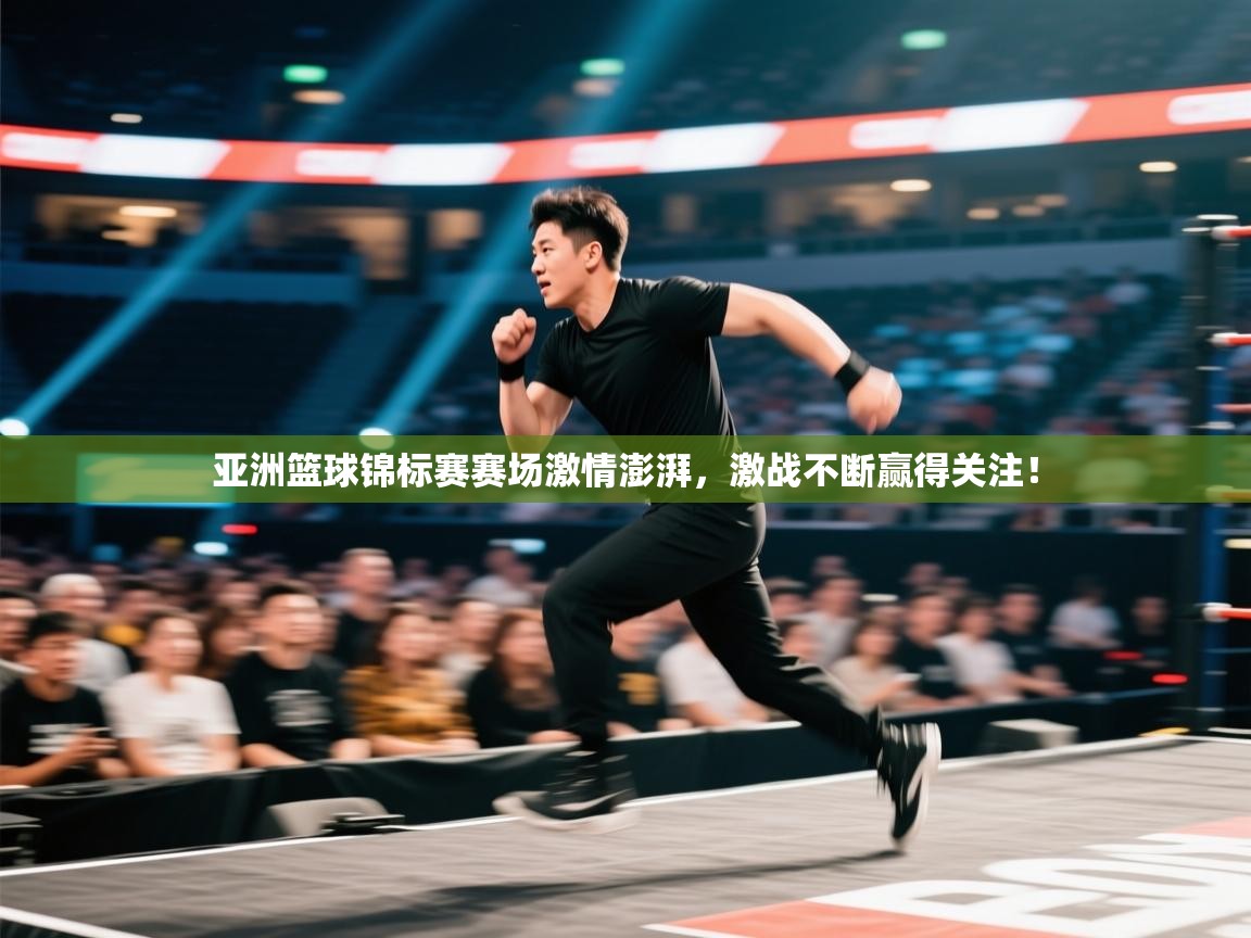 亚洲篮球锦标赛赛场激情澎湃，激战不断赢得关注！  第2张