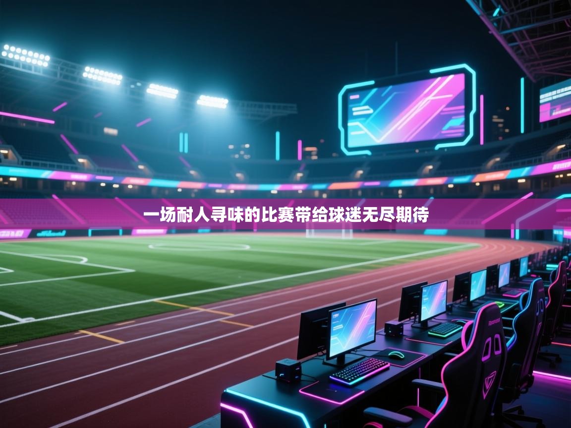 一场耐人寻味的比赛带给球迷无尽期待  第1张