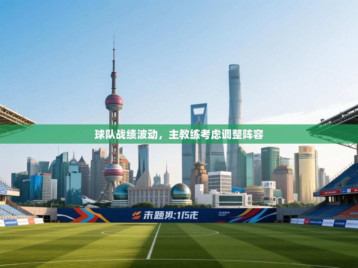 球队战绩波动，主教练考虑调整阵容  第2张