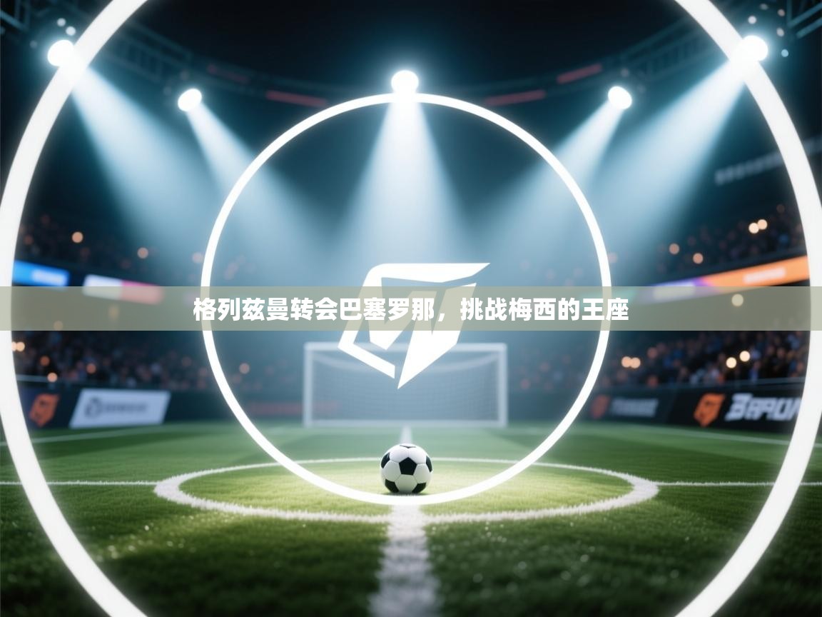 格列兹曼转会巴塞罗那,挑战梅西的王座 第2张