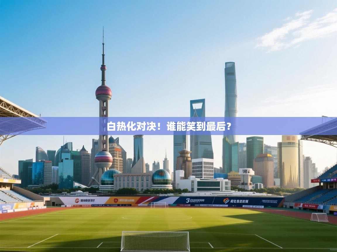 白热化对决！谁能笑到最后？