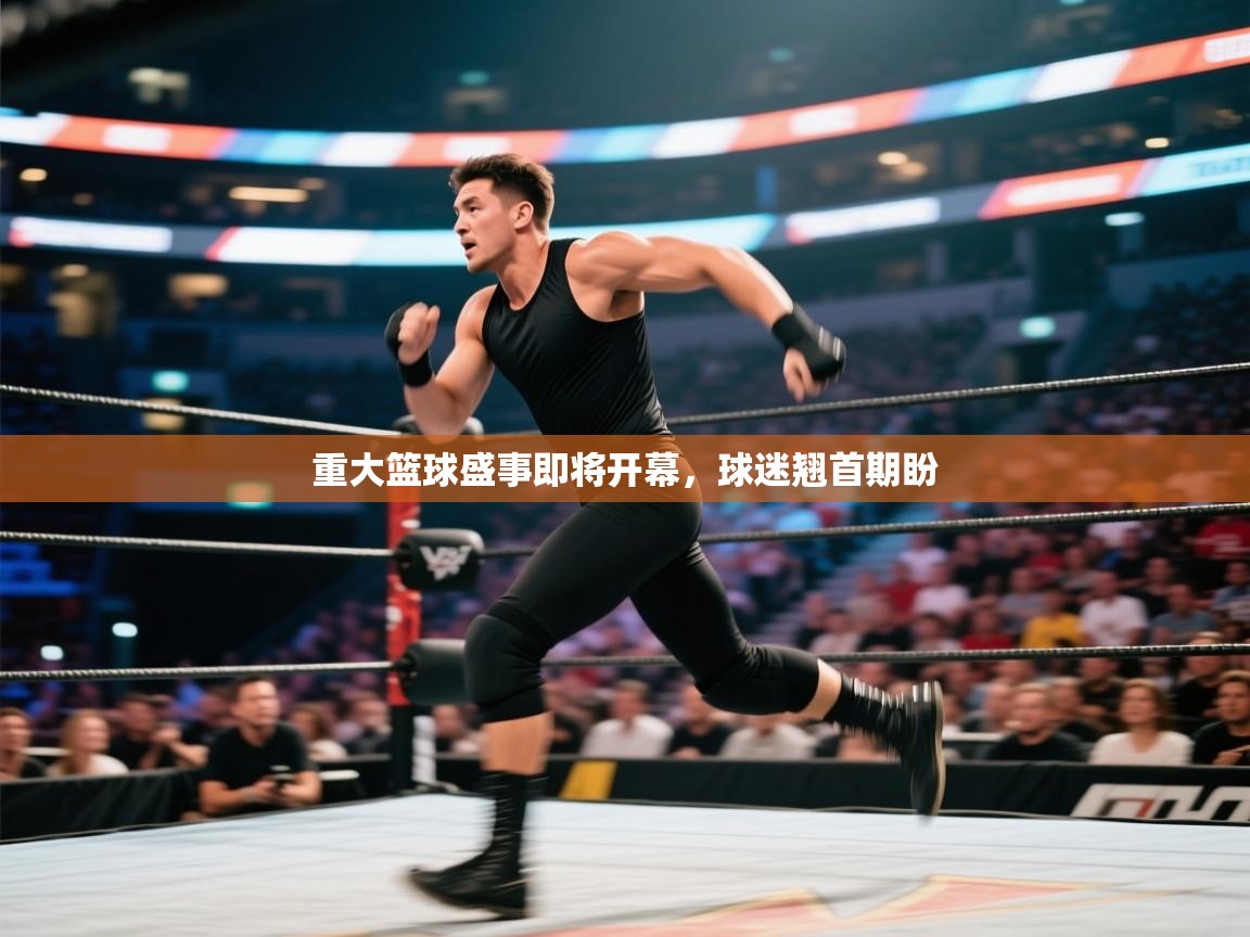 重大篮球盛事即将开幕，球迷翘首期盼