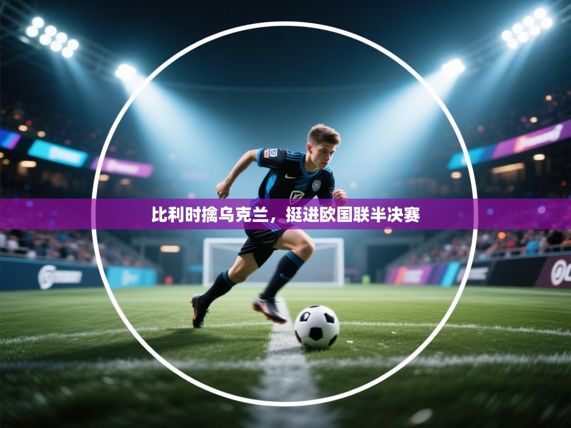 比利时擒乌克兰，挺进欧国联半决赛