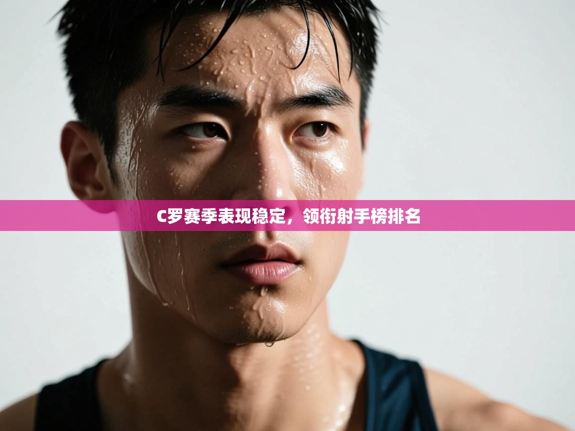 C罗赛季表现稳定，领衔射手榜排名