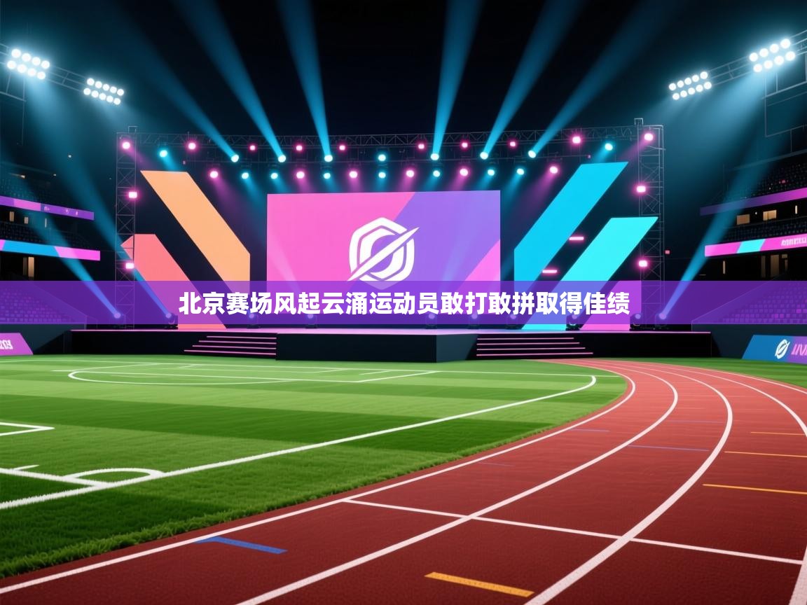 北京赛场风起云涌运动员敢打敢拼取得佳绩