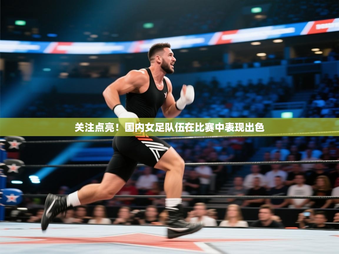 关注点亮！国内女足队伍在比赛中表现出色