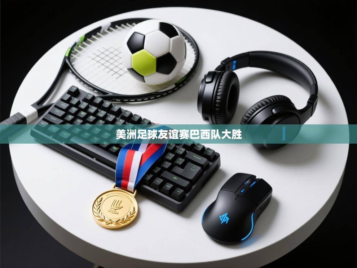 美洲足球友谊赛巴西队大胜