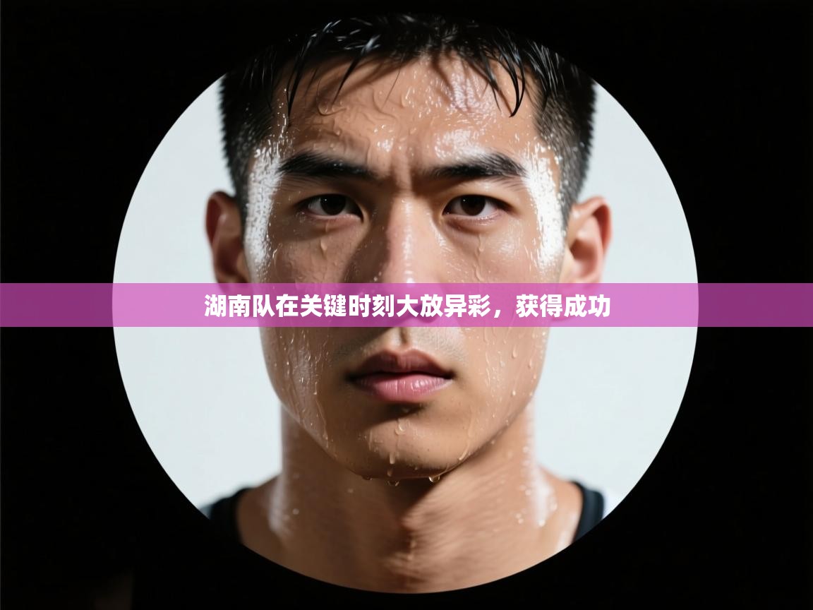 湖南队在关键时刻大放异彩,获得成功