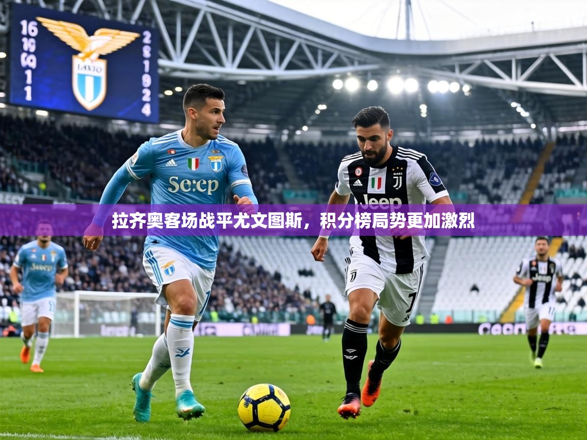 拉齐奥客场战平尤文图斯,积分榜局势更加激烈
