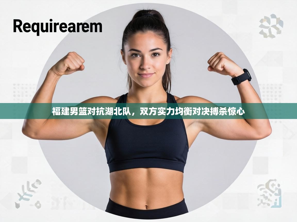 福建男篮对抗湖北队,双方实力均衡对决搏杀惊心
