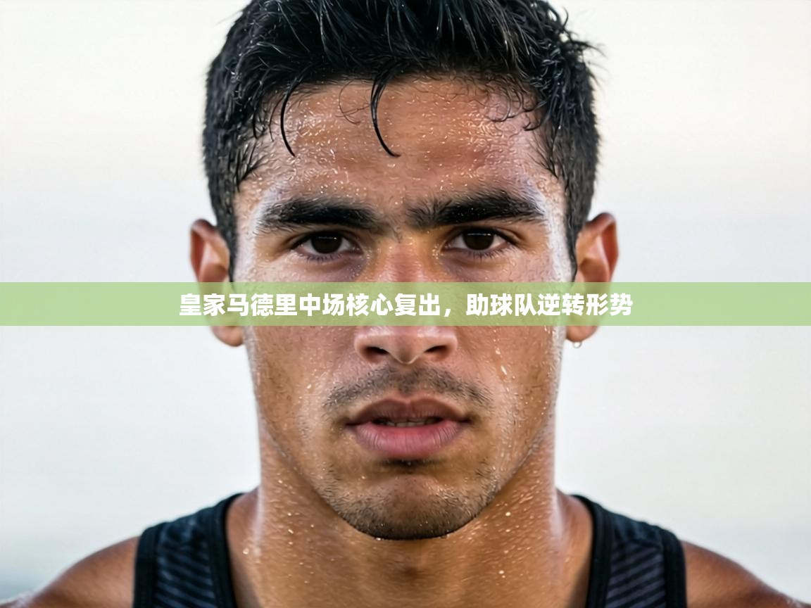 皇家马德里中场核心复出，助球队逆转形势