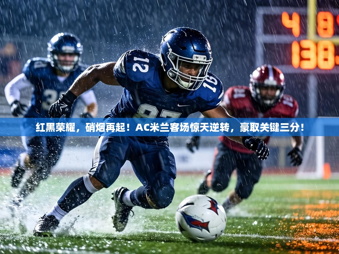 红黑荣耀，硝烟再起！AC米兰客场惊天逆转，豪取关键三分！  第1张