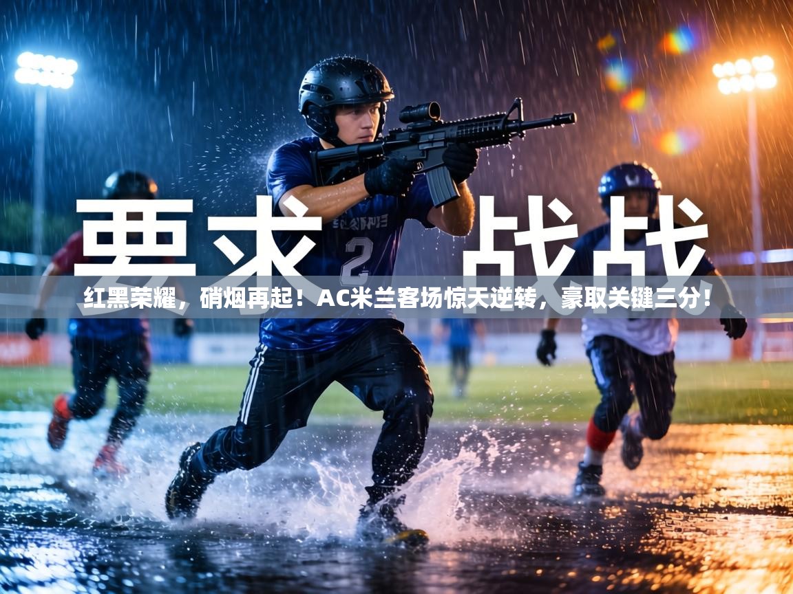红黑荣耀，硝烟再起！AC米兰客场惊天逆转，豪取关键三分！  第2张