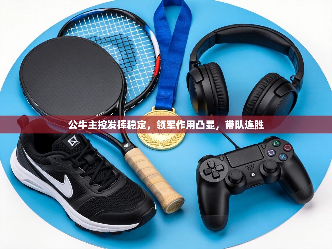 公牛主控发挥稳定,领军作用凸显,带队连胜 第2张