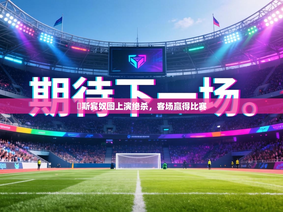 愛斯宾奴图上演绝杀，客场赢得比赛  第2张